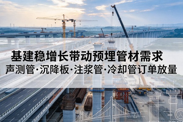 巴林左旗基建稳增长带动预埋监测管材需求,声测管、沉降板、注浆管订单持续放量