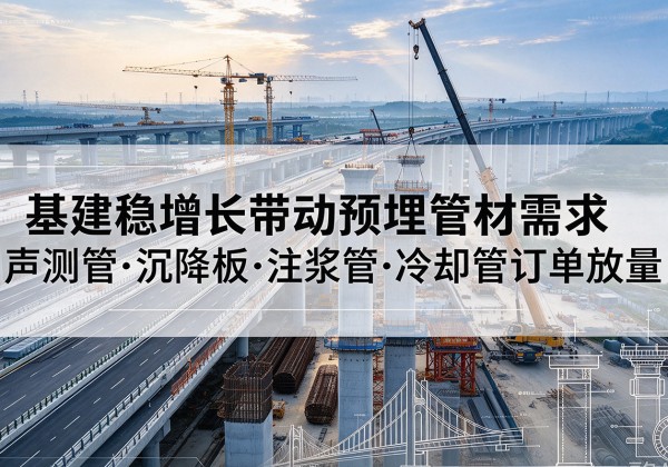 巴林左旗基建稳增长带动预埋监测管材需求，声测管、沉降板、注浆管订单持续放量